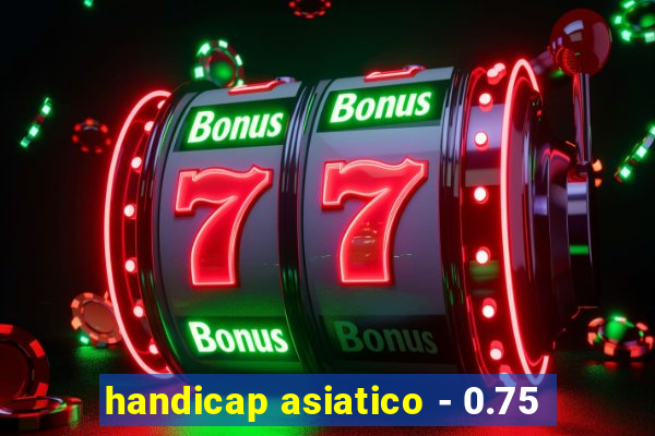 handicap asiatico - 0.75