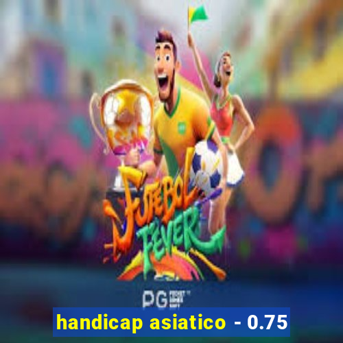 handicap asiatico - 0.75