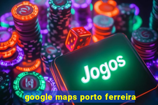 google maps porto ferreira