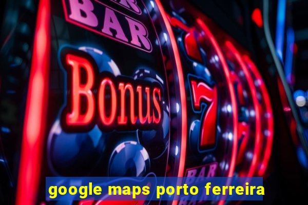 google maps porto ferreira