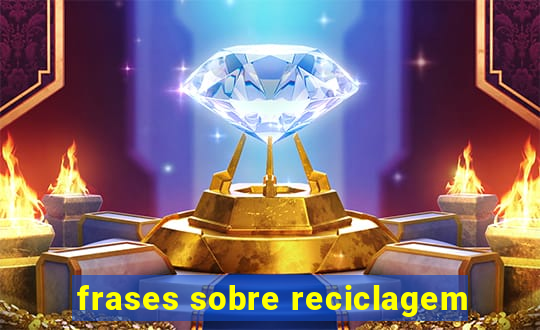 frases sobre reciclagem