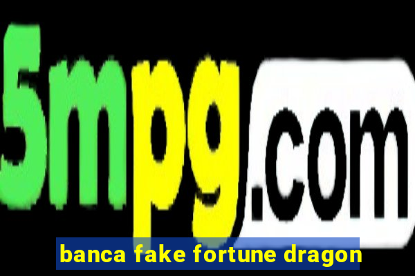 banca fake fortune dragon