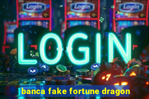 banca fake fortune dragon