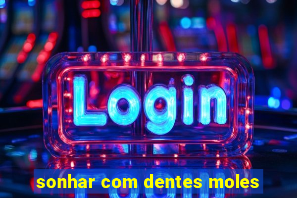 sonhar com dentes moles