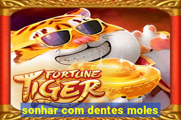 sonhar com dentes moles