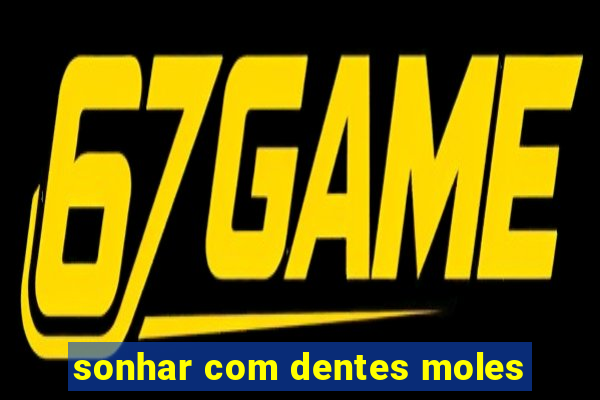 sonhar com dentes moles