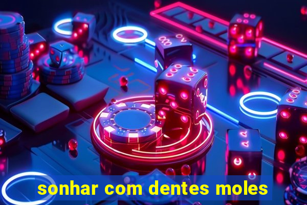 sonhar com dentes moles