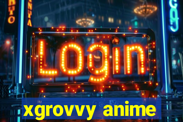 xgrovvy anime