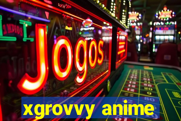 xgrovvy anime