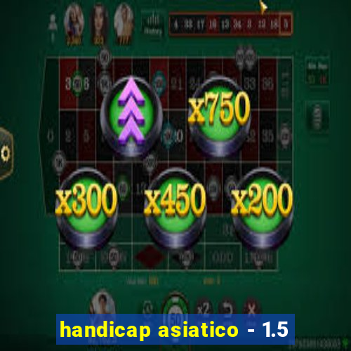 handicap asiatico - 1.5