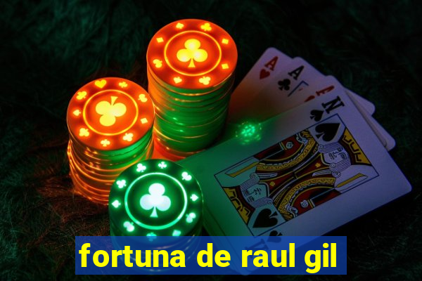 fortuna de raul gil