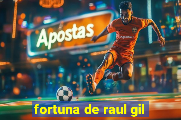 fortuna de raul gil