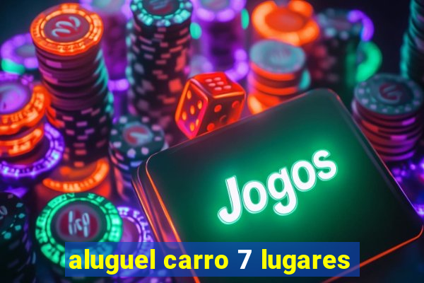 aluguel carro 7 lugares