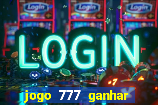 jogo 777 ganhar dinheiro de verdade