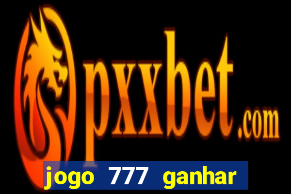 jogo 777 ganhar dinheiro de verdade