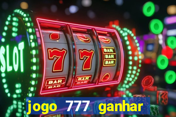 jogo 777 ganhar dinheiro de verdade