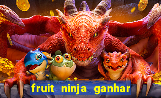 fruit ninja ganhar dinheiro sem depositar