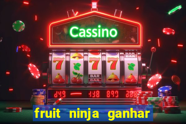 fruit ninja ganhar dinheiro sem depositar