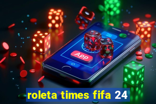 roleta times fifa 24