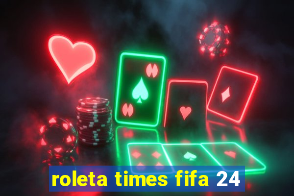 roleta times fifa 24