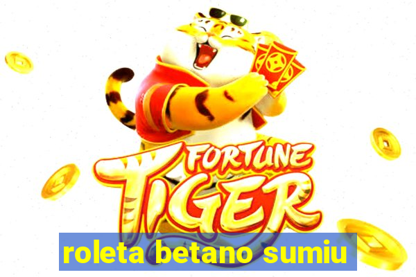 roleta betano sumiu