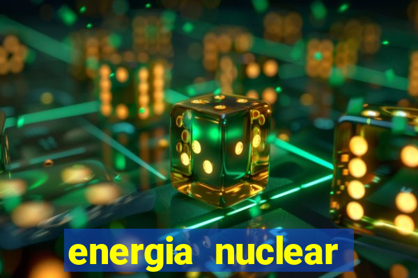 energia nuclear vantagens e desvantagens