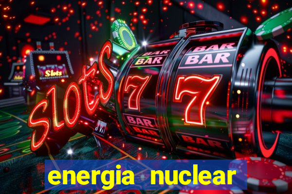 energia nuclear vantagens e desvantagens