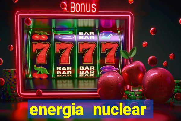 energia nuclear vantagens e desvantagens