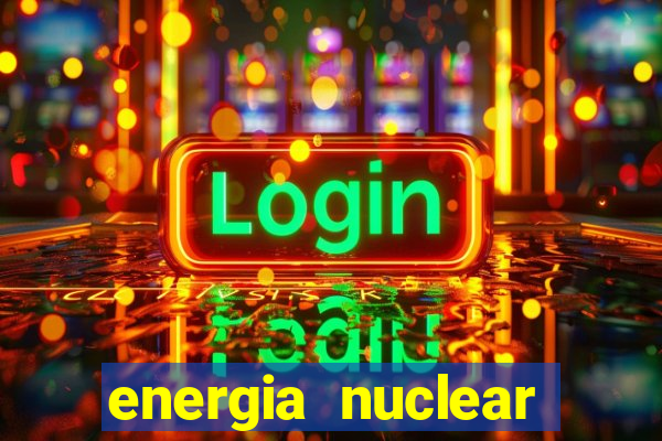 energia nuclear vantagens e desvantagens