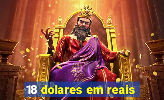 18 dolares em reais