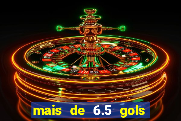 mais de 6.5 gols o que significa