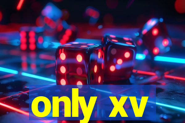 only xv