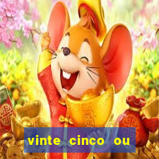 vinte cinco ou vinte e cinco