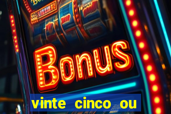 vinte cinco ou vinte e cinco