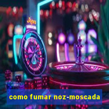 como fumar noz-moscada