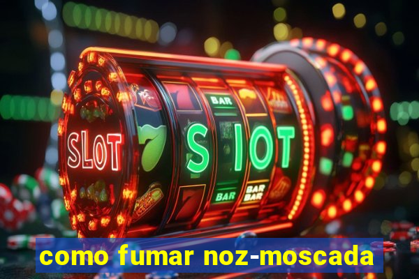 como fumar noz-moscada