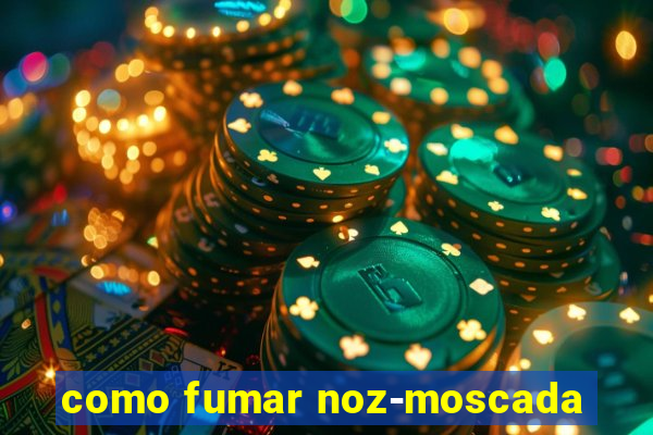 como fumar noz-moscada