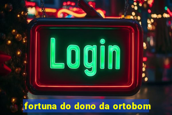 fortuna do dono da ortobom