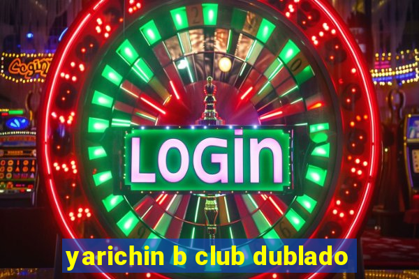 yarichin b club dublado