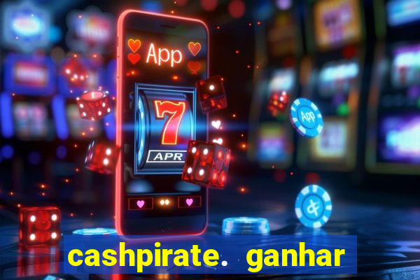 cashpirate. ganhar dinheiro jogando