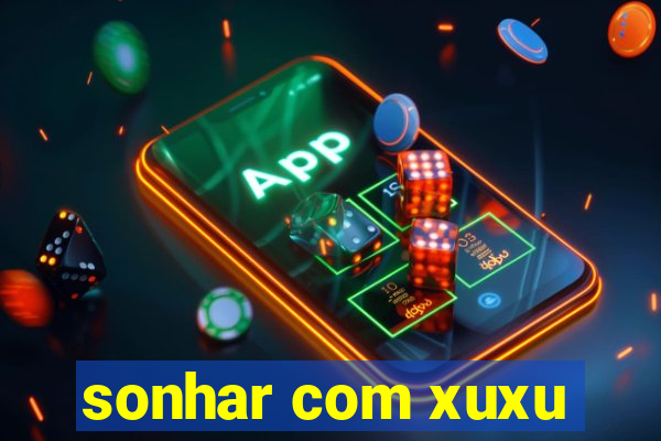 sonhar com xuxu