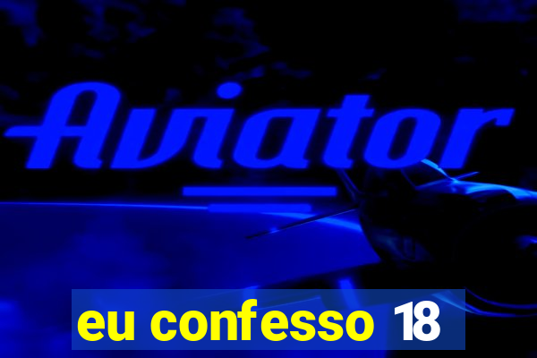 eu confesso 18