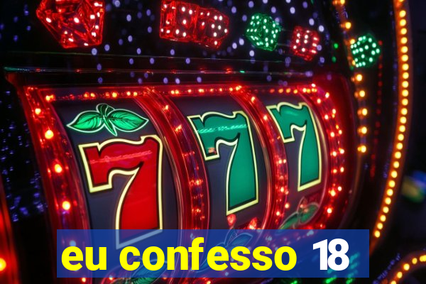 eu confesso 18