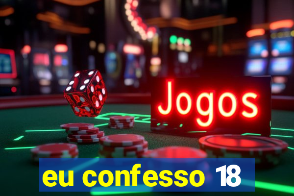 eu confesso 18