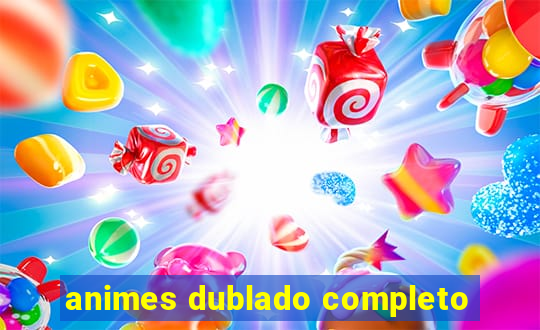 animes dublado completo