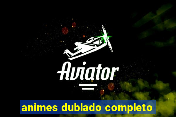 animes dublado completo