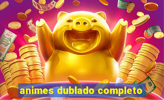 animes dublado completo