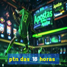 ptn das 18 horas