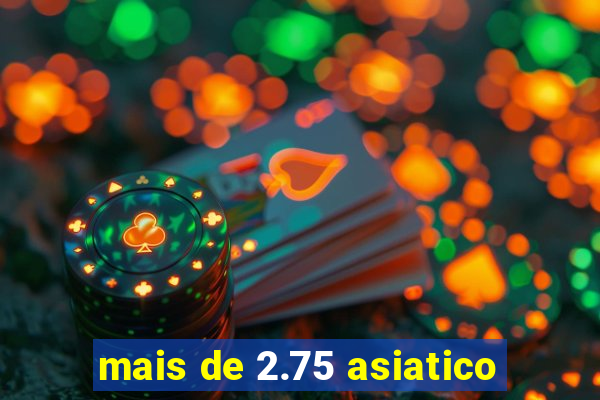 mais de 2.75 asiatico