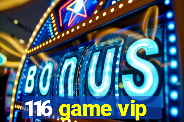 116 game vip